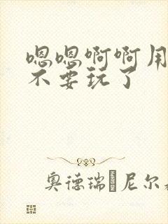 嗯嗯啊啊用力舔不要玩了