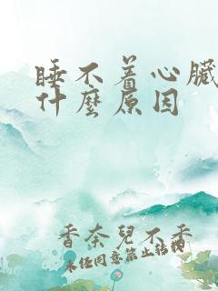 睡不着心脏疼是什么原因