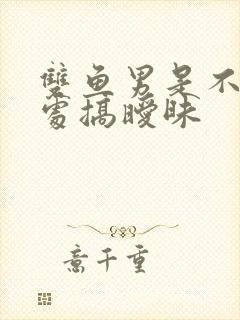 双鱼男是不是到处搞暧昧