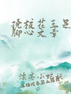 挠校花玉足失禁脚心文章