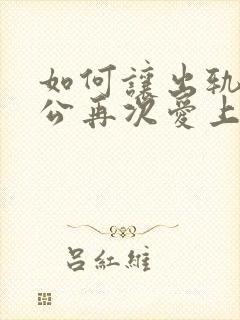 如何让出轨的老公再次爱上自己