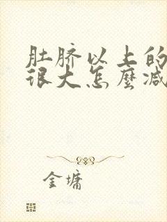 肚脐以上的肚子很大怎么减肥