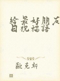 给最好朋友的生日祝福语