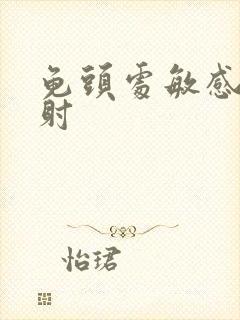 龟头处敏感 早射