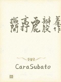 撅高两瓣羞耻扒开打屁股作文