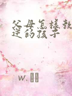 父母怎样教育叛逆的孩子