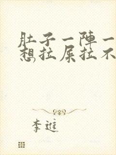 肚子一阵一阵疼想拉屎拉不出来怎么回事