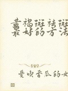 黄褐斑祛斑内调最好的方法