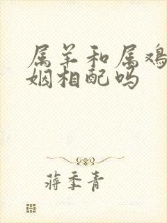 属羊和属鸡的婚姻相配吗