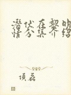 潜伏在黎明前剧情分集介绍