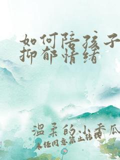 如何陪孩子走出抑郁情绪