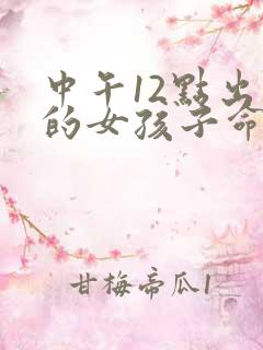 中午12点出生的女孩子命运怎样