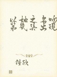 以她之名吻戏在第几集出现