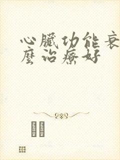 心脏功能衰竭怎么治疗好