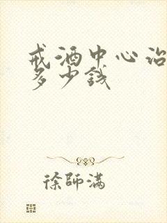 戒酒中心治戒酒多少钱