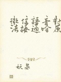 微信语音对方无法接通啥原因