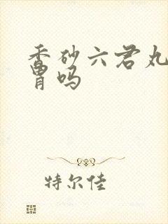 香砂六君丸刺激胃吗