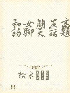 和女朋友高情商的聊天话题