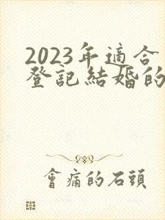 2023年适合登记结婚的日子