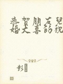 恭贺朋友儿子新婚大喜的祝福语简短