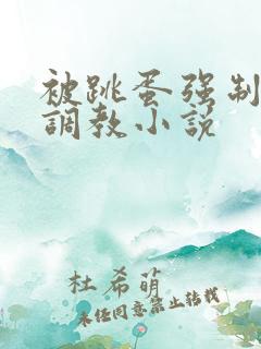 被跳蛋强制高潮调教小说