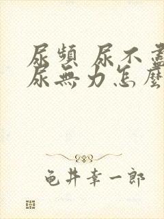 尿频 尿不尽 尿无力怎么回事