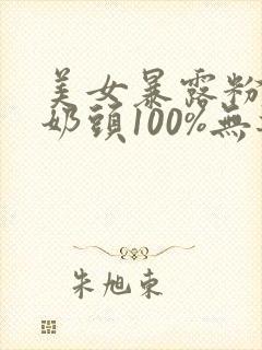 美女暴露粉嫩小奶头100%无遮挡