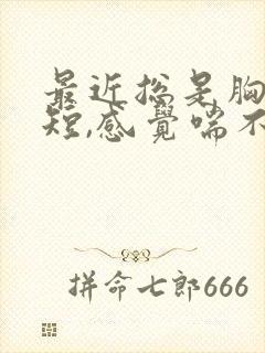 最近总是胸闷气短,感觉喘不上气什么原因