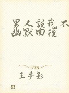 男人说我不理他幽默回复