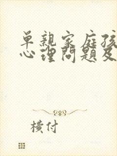 单亲家庭孩子的心理问题及疏导