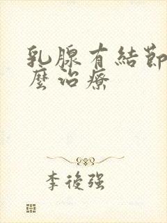 乳腺有结节3怎么治疗