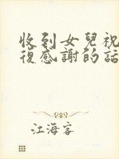 收到女儿祝福回复感谢的话