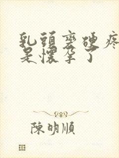 乳头变硬疼是不是怀孕了