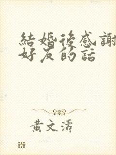 结婚后感谢亲朋好友的话