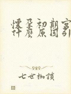 怀孕初期宫缩是什么原因引起的