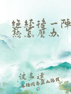 绝经后一阵阵燥热怎么办