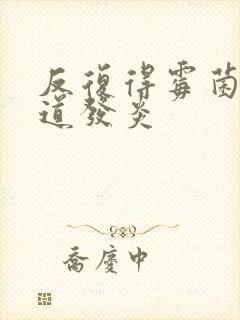 反复得霉菌性阴道发炎