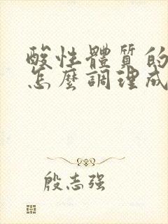 酸性体质的女人怎么调理成碱性备孕