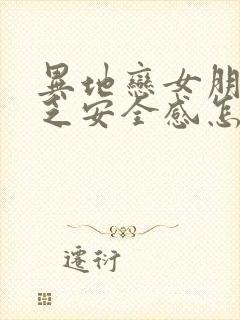 异地恋女朋友缺乏安全感怎么办