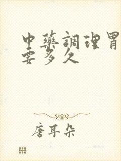 中药调理胃炎需要多久