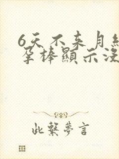 6天不来月经验孕棒显示没怀孕