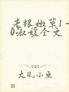 老根嫩草1一40淑媛全文