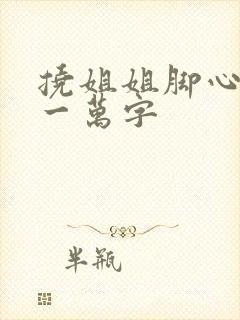 挠姐姐脚心作文一万字