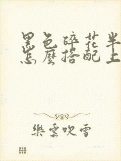 黑色碎花半身裙怎么搭配上衣