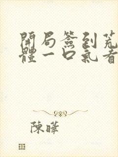 开局签到荒古圣体一口气看完