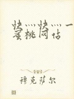 快灬快灬一下爽蜜桃网站