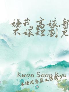 嫌我高嫁,那就不嫁短剧免费观看16,17集