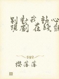 别对我动心 电视剧 在线观看