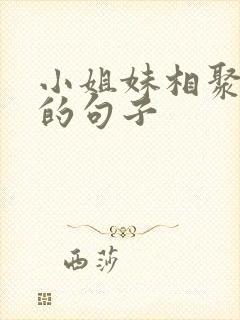 小姐妹相聚开心的句子