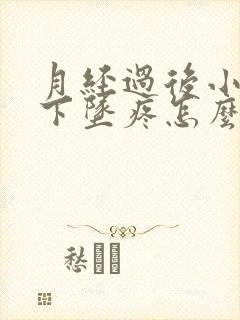 月经过后小肚子下坠疼怎么回事女性